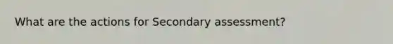 What are the actions for Secondary assessment?