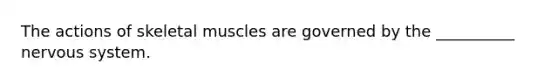 The actions of skeletal muscles are governed by the __________ nervous system.