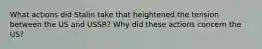 What actions did Stalin take that heightened the tension between the US and USSR? Why did these actions concern the US?