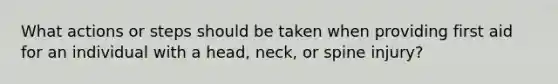 What actions or steps should be taken when providing first aid for an individual with a head, neck, or spine injury?