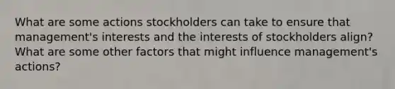 What are some actions stockholders can take to ensure that management's interests and the interests of stockholders align? What are some other factors that might influence management's actions?