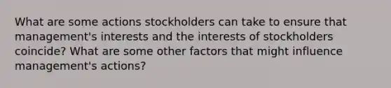 What are some actions stockholders can take to ensure that management's interests and the interests of stockholders coincide? What are some other factors that might influence management's actions?