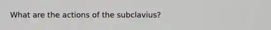 What are the actions of the subclavius?