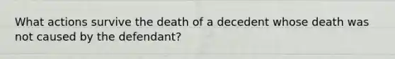 What actions survive the death of a decedent whose death was not caused by the defendant?