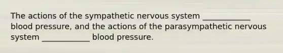 The actions of the sympathetic nervous system ____________ blood pressure, and the actions of the parasympathetic nervous system ____________ blood pressure.