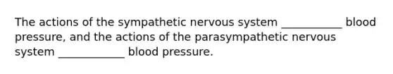 The actions of the sympathetic nervous system ___________ blood pressure, and the actions of the parasympathetic nervous system ____________ blood pressure.