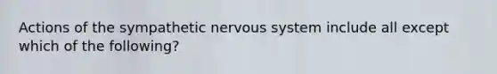 Actions of the sympathetic nervous system include all except which of the following?