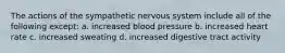 The actions of the sympathetic nervous system include all of the following except: a. increased blood pressure b. increased heart rate c. increased sweating d. increased digestive tract activity