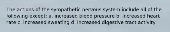 The actions of the sympathetic nervous system include all of the following except: a. increased blood pressure b. increased heart rate c. increased sweating d. increased digestive tract activity