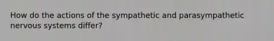 How do the actions of the sympathetic and parasympathetic nervous systems differ?