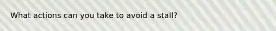 What actions can you take to avoid a stall?