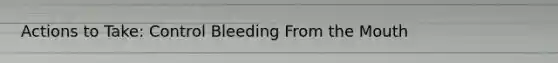 Actions to Take: Control Bleeding From the Mouth