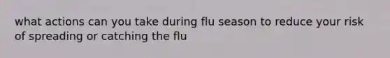 what actions can you take during flu season to reduce your risk of spreading or catching the flu