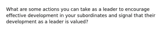 What are some actions you can take as a leader to encourage effective development in your subordinates and signal that their development as a leader is valued?