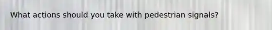 What actions should you take with pedestrian signals?