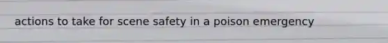 actions to take for scene safety in a poison emergency