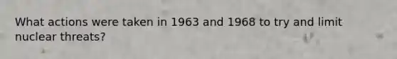 What actions were taken in 1963 and 1968 to try and limit nuclear threats?