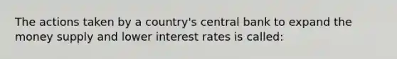 The actions taken by a country's central bank to expand the money supply and lower interest rates is called: