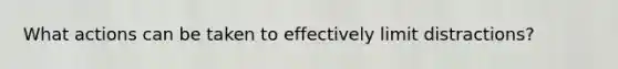 What actions can be taken to effectively limit distractions?