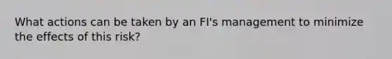 What actions can be taken by an FI's management to minimize the effects of this risk?