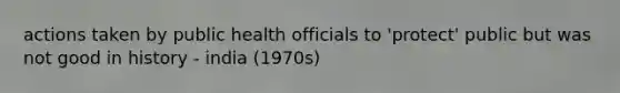 actions taken by public health officials to 'protect' public but was not good in history - india (1970s)