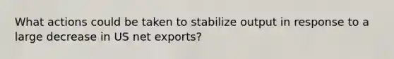 What actions could be taken to stabilize output in response to a large decrease in US net exports?