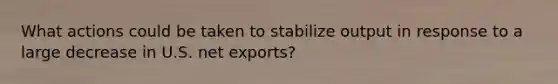 What actions could be taken to stabilize output in response to a large decrease in U.S. net exports?