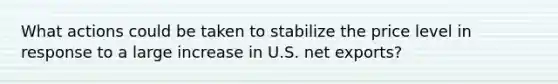 What actions could be taken to stabilize the price level in response to a large increase in U.S. net exports?