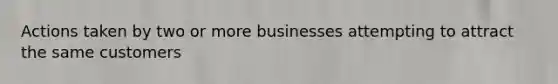 Actions taken by two or more businesses attempting to attract the same customers