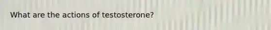 What are the actions of testosterone?