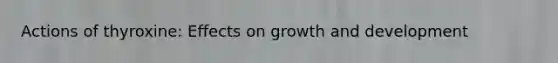 Actions of thyroxine: Effects on growth and development