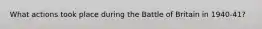 What actions took place during the Battle of Britain in 1940-41?