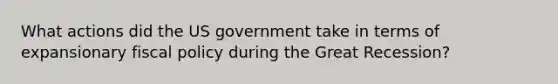 What actions did the US government take in terms of expansionary fiscal policy during the Great Recession?