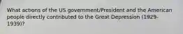 What actions of the US government/President and the American people directly contributed to the Great Depression (1929-1939)?