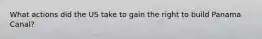 What actions did the US take to gain the right to build Panama Canal?