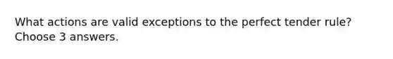 What actions are valid exceptions to the perfect tender rule? Choose 3 answers.