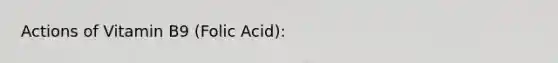 Actions of Vitamin B9 (Folic Acid):