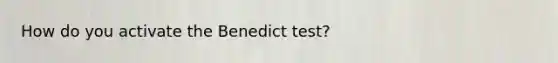 How do you activate the Benedict test?