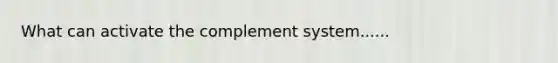 What can activate the complement system......