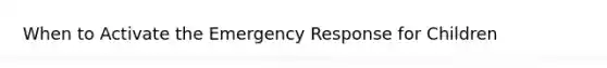 When to Activate the Emergency Response for Children