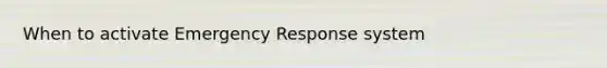 When to activate Emergency Response system