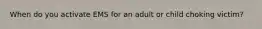 When do you activate EMS for an adult or child choking victim?
