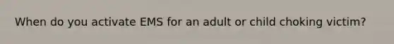 When do you activate EMS for an adult or child choking victim?