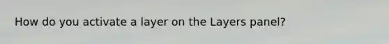 How do you activate a layer on the Layers panel?
