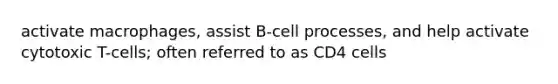 activate macrophages, assist B-cell processes, and help activate cytotoxic T-cells; often referred to as CD4 cells