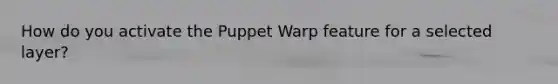 How do you activate the Puppet Warp feature for a selected layer?