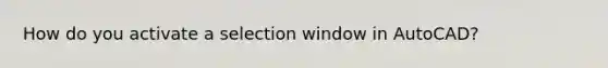 How do you activate a selection window in AutoCAD?