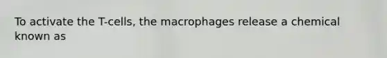 To activate the T-cells, the macrophages release a chemical known as