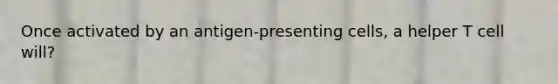 Once activated by an antigen-presenting cells, a helper T cell will?