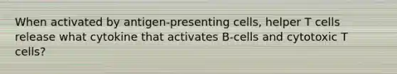 When activated by antigen-presenting cells, helper T cells release what cytokine that activates B-cells and cytotoxic T cells?